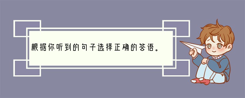 根据你听到的句子选择正确的答语。( )1.A. She was ill.( )2.A